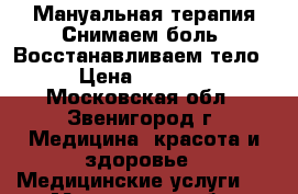 Мануальная терапия.Снимаем боль. Восстанавливаем тело › Цена ­ 3 500 - Московская обл., Звенигород г. Медицина, красота и здоровье » Медицинские услуги   . Московская обл.,Звенигород г.